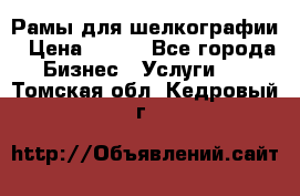 Рамы для шелкографии › Цена ­ 400 - Все города Бизнес » Услуги   . Томская обл.,Кедровый г.